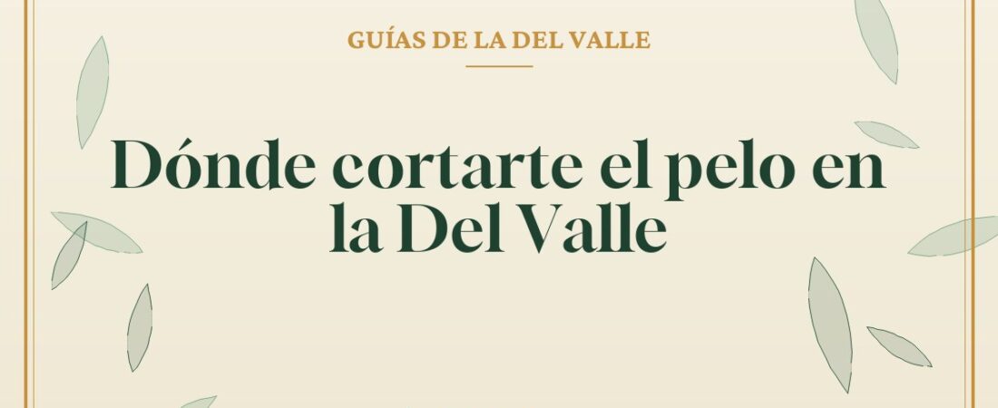Dónde cortarte el pelo en la Del Valle