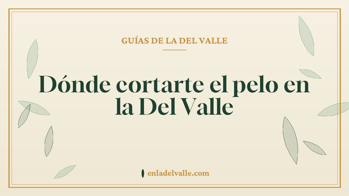 Dónde cortarte el pelo en la Del Valle