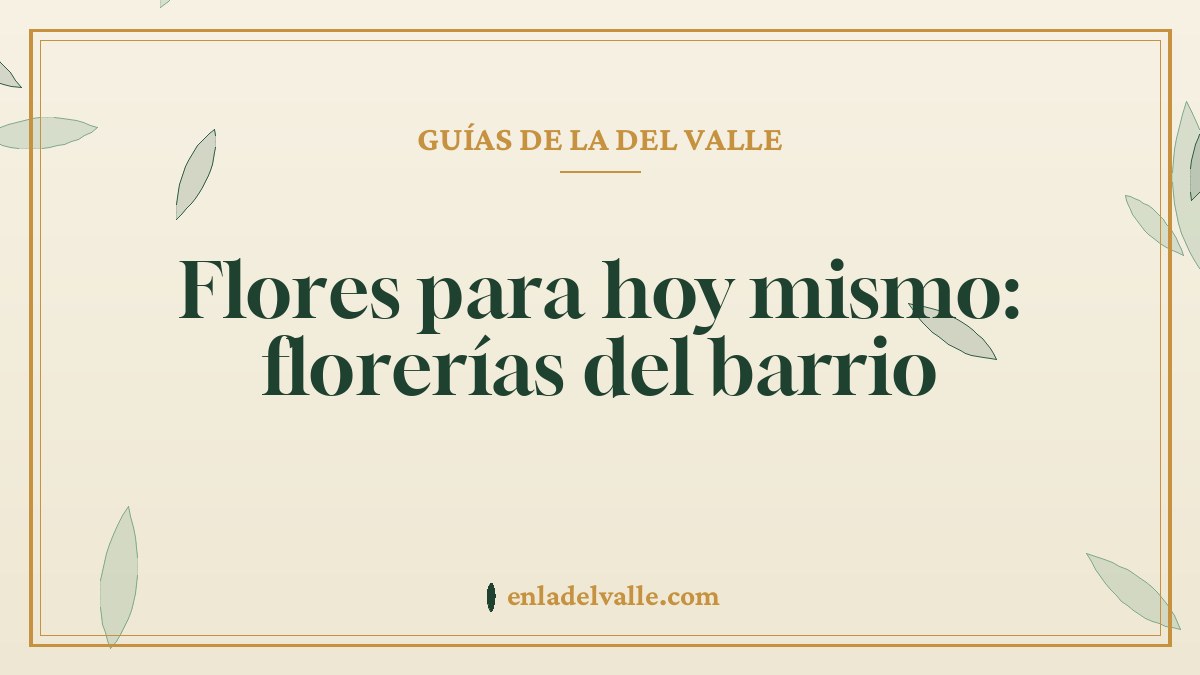 Flores para hoy mismo: florerías del barrio